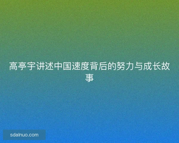 高亭宇讲述中国速度背后的努力与成长故事
